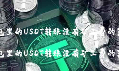 钱包里的USDT转账没有矿工费的真相

钱包里的USDT转账没有矿工费的真相