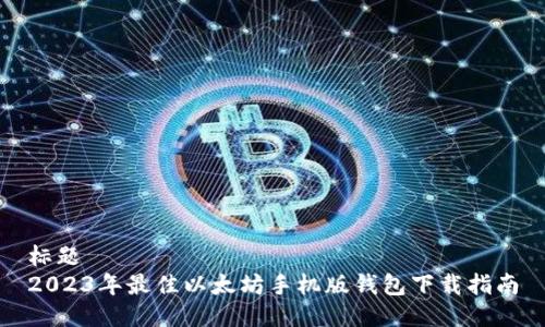 标题
2023年最佳以太坊手机版钱包下载指南