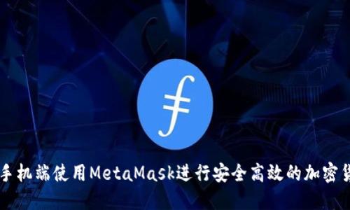 如何在手机端使用MetaMask进行安全高效的加密货币交易