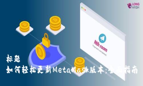 标题
如何轻松更新MetaMask版本：全面指南