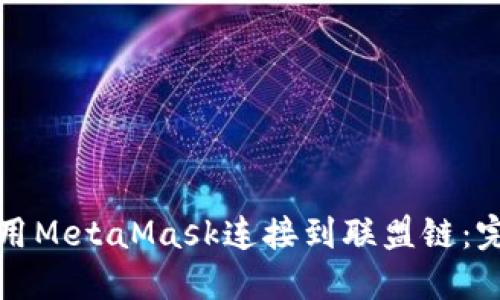 如何使用MetaMask连接到联盟链：完整指南