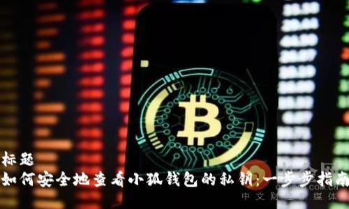 标题
如何安全地查看小狐钱包的私钥：一步步指南