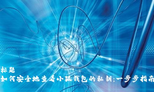 标题
如何安全地查看小狐钱包的私钥：一步步指南