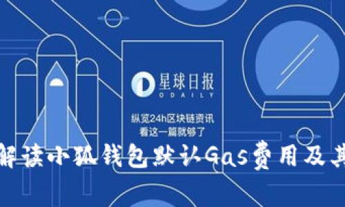 全面解读小狐钱包默认Gas费用及其影响