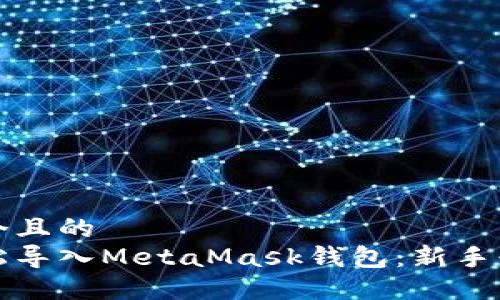 思考一个且的  
如何轻松导入MetaMask钱包：新手必看指南