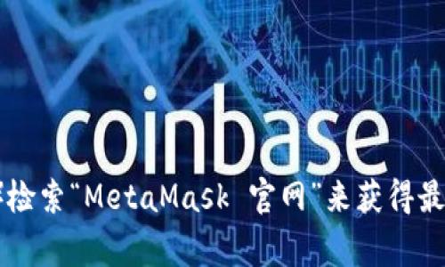 很抱歉，我无法提供实时的或最新的网址信息。为了获取 MetaMask 的官方网站的最新网址，我建议您通过搜索引擎（如 Google）检索“MetaMask 官网”来获得最新的信息。请确保访问官方网站以保障您的安全和隐私。如果您需要 MetaMask 的使用指南或其他相关信息，我很乐意为您提供。