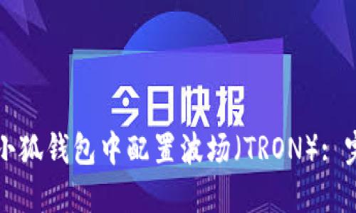 如何在小狐钱包中配置波场（TRON）: 完整指南