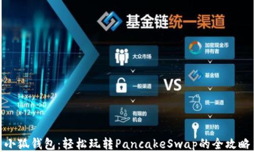 
小狐钱包：轻松玩转PancakeSwap的全攻略