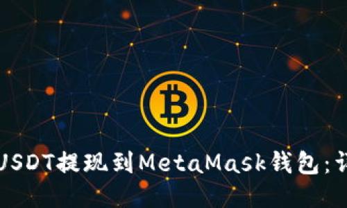 如何将USDT提现到MetaMask钱包：详细指南