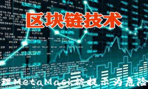 
如何正确处理MetaMask被提示为危险软件的警告