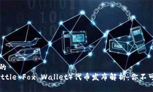 思考一个且的  
小狐钱包（Little Fox Wallet）代币发布解析：你不可不知的细节