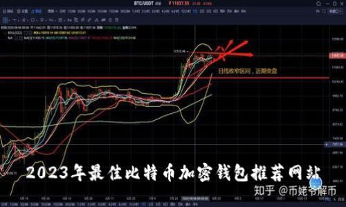 2023年最佳比特币加密钱包推荐网站