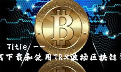 !-- Title -- 
如何下载和使用TRX波场区块链钱包