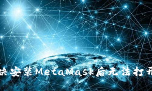 如何解决安装MetaMask后无法打开的问题