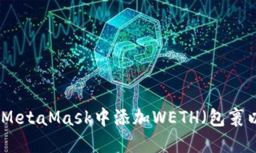 如何在MetaMask中添加WETH（包裹以太币）