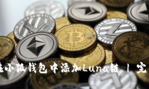 如何在小狐钱包中添加Luna链 | 完整指南