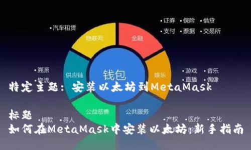 特定主题: 安装以太坊到MetaMask

标题
如何在MetaMask中安装以太坊：新手指南