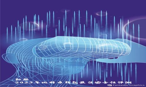 标题
2023年比特币钱包最佳安全性评测