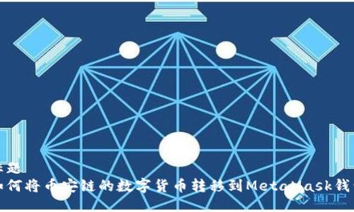 标题  
如何将币安链的数字货币转移到MetaMask钱包