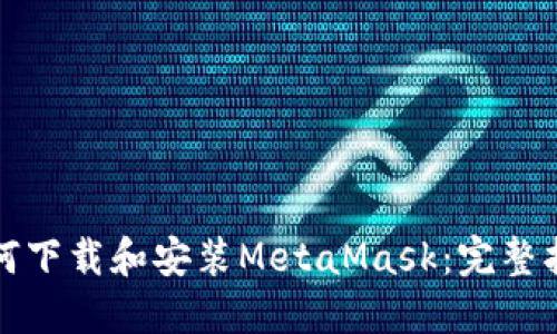 如何下载和安装MetaMask：完整指南