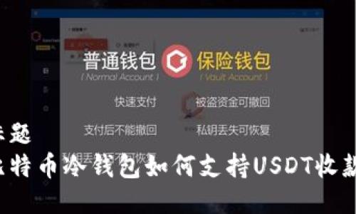 标题  
比特币冷钱包如何支持USDT收款？