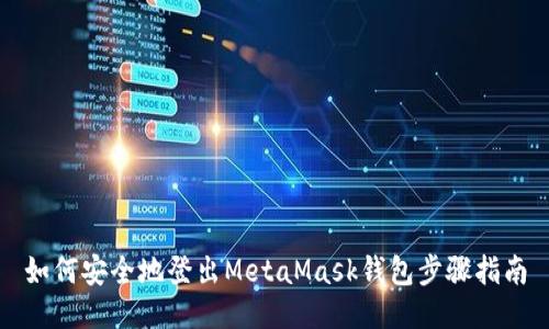 如何安全地登出MetaMask钱包步骤指南