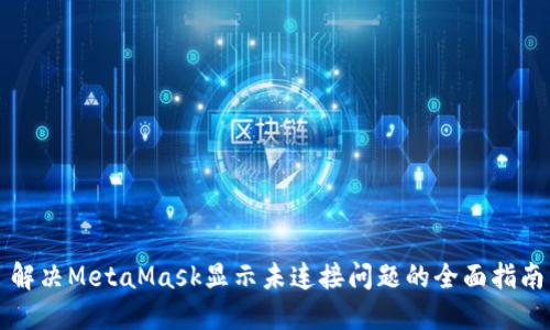 解决MetaMask显示未连接问题的全面指南