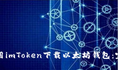 如何使用imToken下载以太坊钱包：完整指南