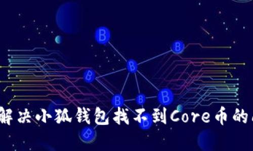 如何解决小狐钱包找不到Core币的问题？