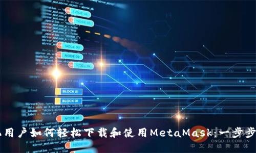 手机用户如何轻松下载和使用MetaMask：一步步指南