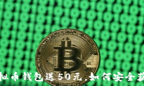   
2023年虚拟币钱包送50元，如何安全获取与使用？