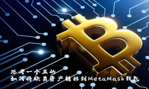 思考一个且的  
如何将欧易资产转移到MetaMask钱包