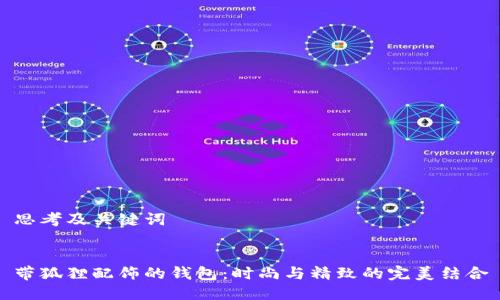 思考及关键词


带狐狸配饰的钱包：时尚与精致的完美结合