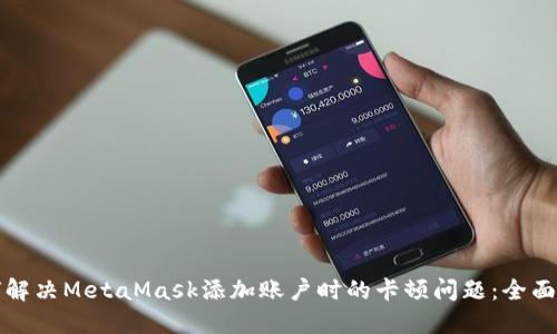 如何解决MetaMask添加账户时的卡顿问题：全面指南