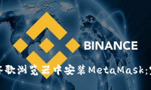 如何在谷歌浏览器中安装MetaMask：完整指南