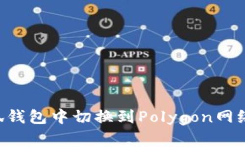 如何在小狐钱包中切换到Polygon网络：详细指南