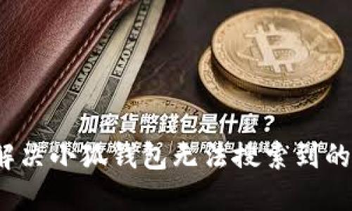 如何解决小狐钱包无法搜索到的问题？