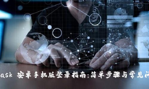MetaMask 安卓手机版登录指南：简单步骤与常见问题解析