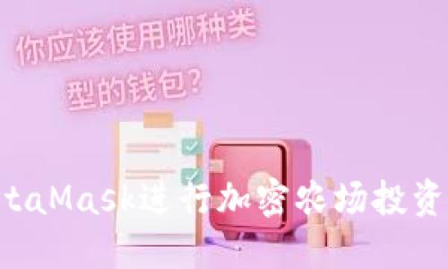 如何使用MetaMask进行加密农场投资：一步步指南