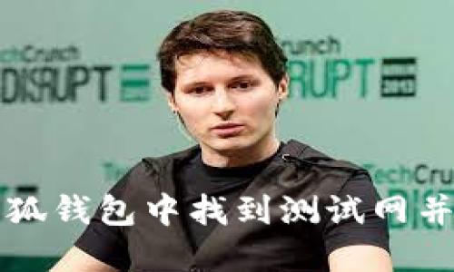 如何在小狐钱包中找到测试网并进行使用