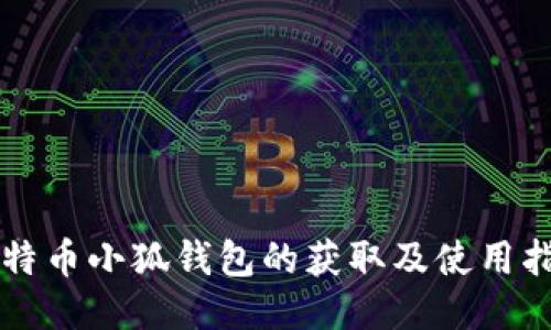 比特币小狐钱包的获取及使用指南
