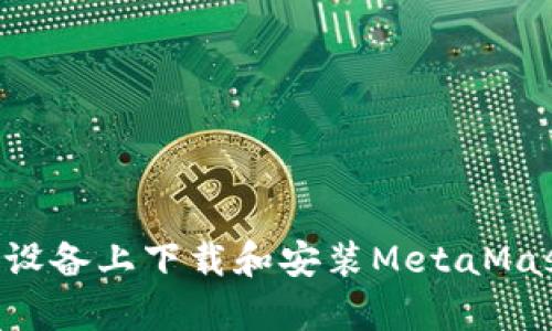 如何在安卓设备上下载和安装MetaMask：完整指南