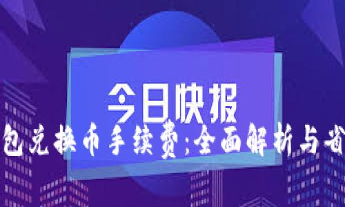 小狐钱包兑换币手续费：全面解析与省钱技巧