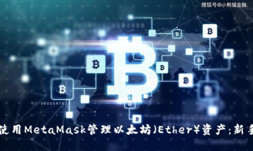 如何使用MetaMask管理以太坊（Ether）资产：新手指南