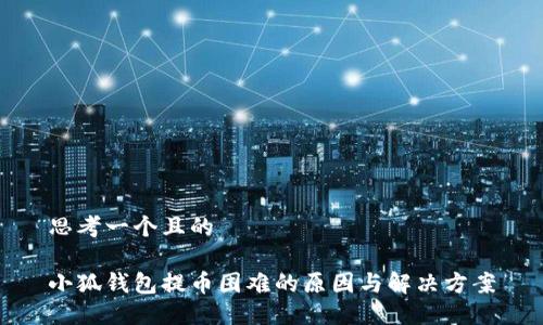 思考一个且的

小狐钱包提币困难的原因与解决方案