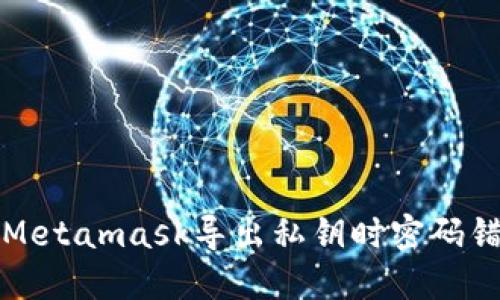 如何解决Metamask导出私钥时密码错误的问题