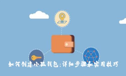 如何创建小狐钱包：详细步骤和实用技巧