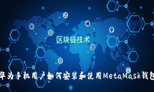 华为手机用户如何安装和使用MetaMask钱包