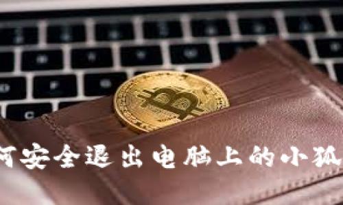 : 如何安全退出电脑上的小狐钱包？