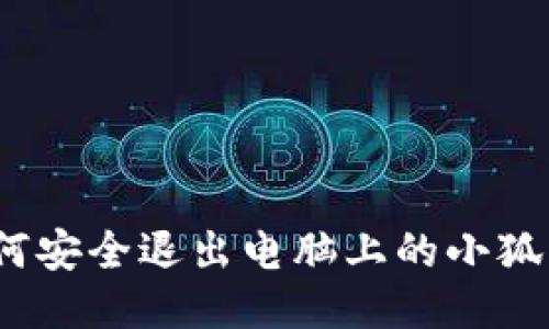: 如何安全退出电脑上的小狐钱包？